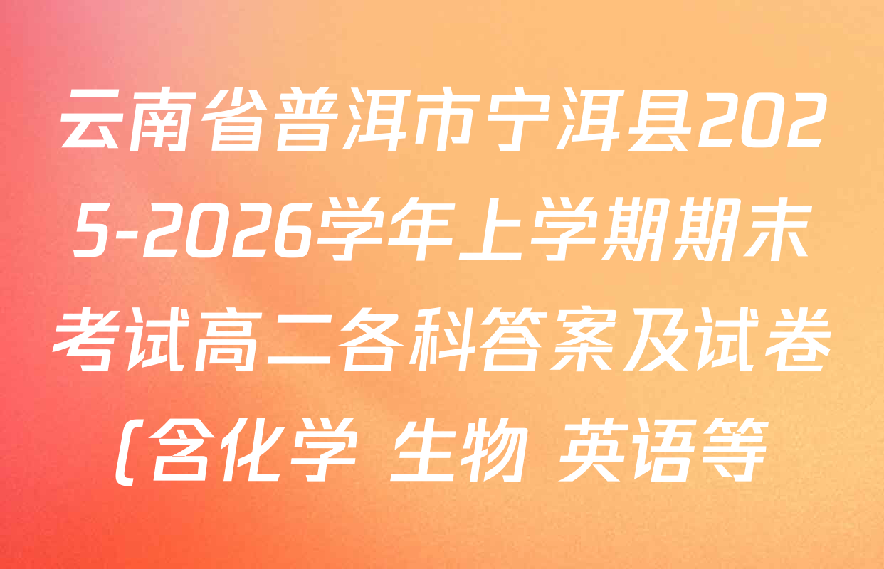 云南省普洱市宁洱县2025-2026学年上学期期末考试高二各科答案及试卷(含化学 生物 英语等)